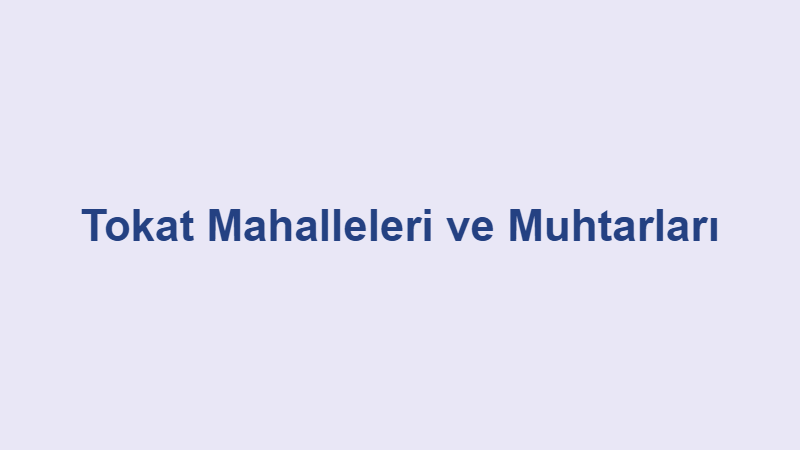 tokat mahalleleri ve muhtarlari
