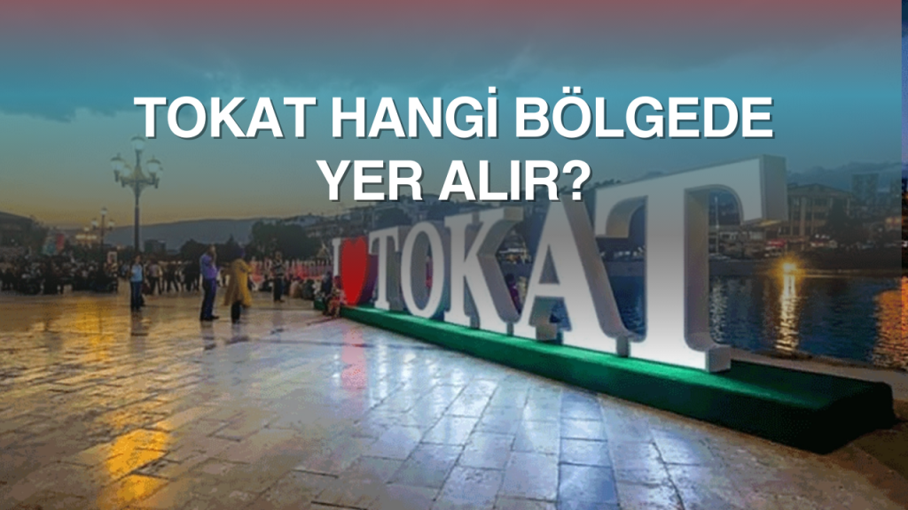 tokat hangi bolgede yer alir