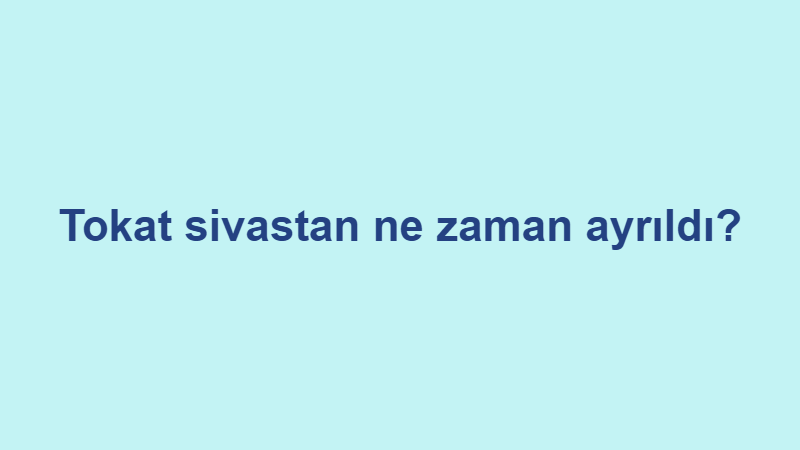 tokat sivastan ne zaman ayrildi.jpg