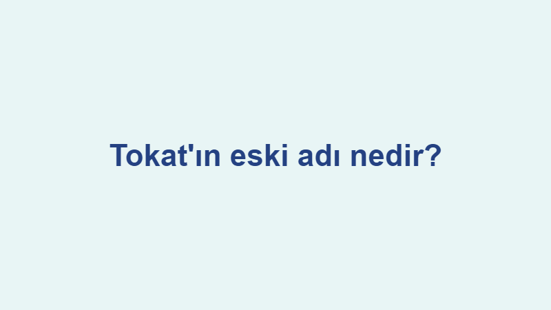 tokatin eski adi nedir.jpg