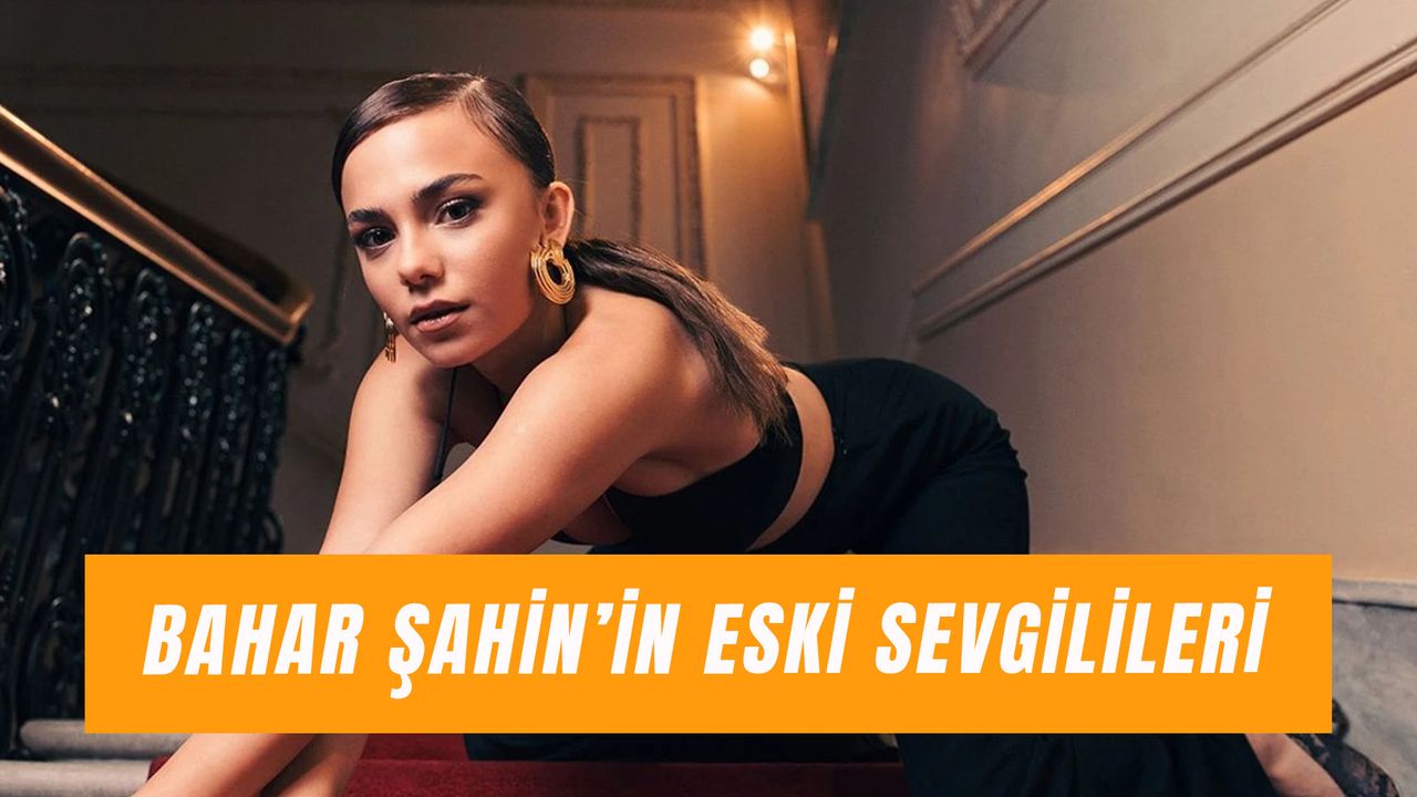 Bahar Şahin Eski Sevgilileri: Ünlü Oyuncu Kimlerle Sevgili Oldu?