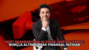 Mert Başaran’dan Altın ve Kripto Uyarısı: ‘Borçla Altın Almak Finansal İntihar’