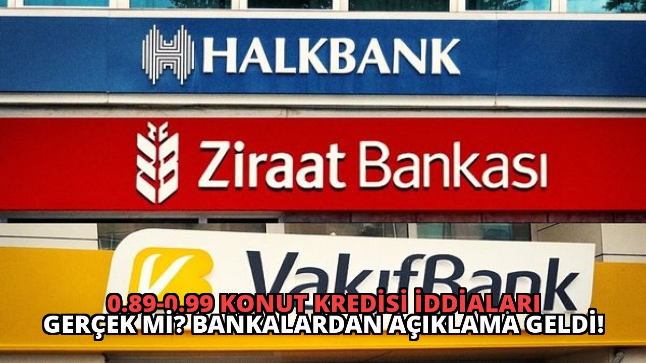 0.89-0.99 Konut Kredisi İddiaları Gerçek Mi? Bankalardan Açıklama Geldi!