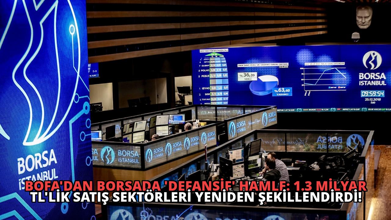 BofA’dan Borsada ‘Defansif’ Hamle: 1.3 Milyar TL’lik Satış Sektörleri Yeniden Şekillendirdi!