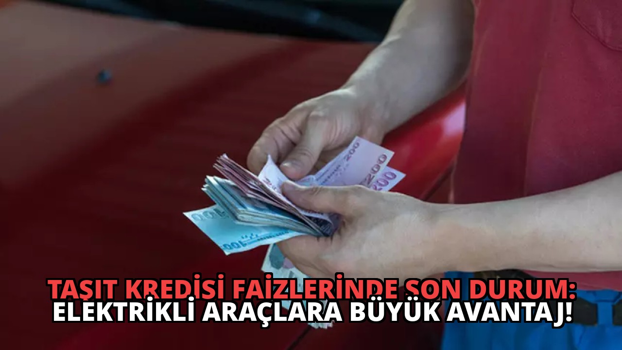 Taşıt Kredisi Faizlerinde Son Durum: Elektrikli Araçlara Büyük Avantaj!