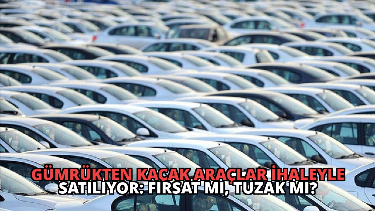 Gümrükten Kaçak Araçlar İhaleyle Satılıyor: Fırsat mı, Tuzak mı?