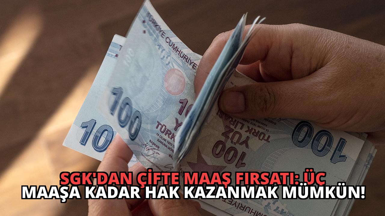 SGK’dan Çifte Maaş Fırsatı: Üç Maaşa Kadar Hak Kazanmak Mümkün!