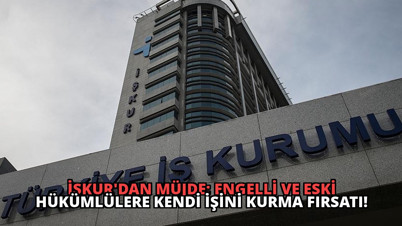İŞKUR’dan Müjde: Engelli ve Eski Hükümlülere Kendi İşini Kurma Fırsatı!
