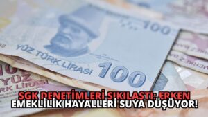 SGK Denetimleri Sıkılaştı: Erken Emeklilik Hayalleri Suya Düşüyor!