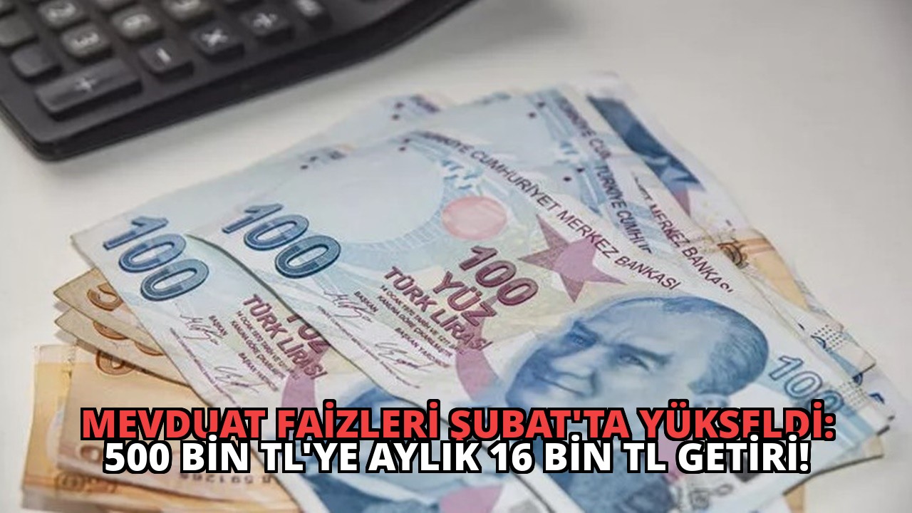 Mevduat Faizleri Şubat’ta Yükseldi: 500 Bin TL’ye Aylık 16 Bin TL Getiri!