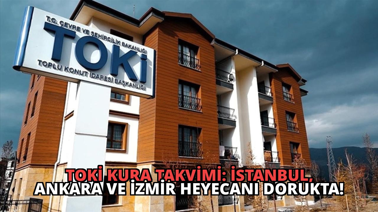 TOKİ Kura Takvimi: İstanbul, Ankara ve İzmir Heyecanı Dorukta!