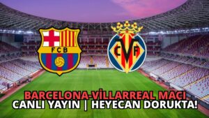 Barcelona-Villarreal Maçı Canlı Yayın | Heyecan Dorukta!