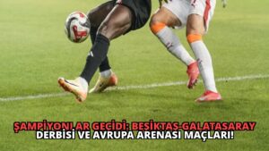 Şampiyonlar Geçidi: Beşiktaş-Galatasaray Derbisi ve Avrupa Arenası Maçları!