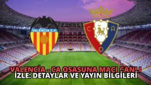 Valencia – CA Osasuna Maçı Canlı İzle: Detaylar ve Yayın Bilgileri