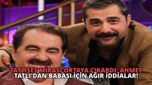 Tatlıses Mirası Ortaya Çıkardı: Ahmet Tatlı’dan Babası İçin Ağır İddialar!