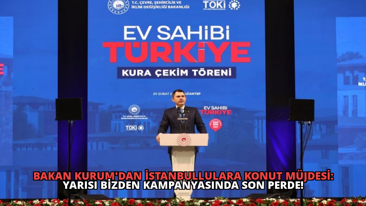 Bakan Kurum’dan İstanbullulara Konut Müjdesi: Yarısı Bizden Kampanyasında Son Perde!