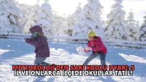 Meteoroloji’den Sarı Kodlu Uyarı: 5 İl ve Onlarca İlçede Okullar Tatil!