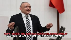 CHP’li Meriç’ten Bağ-Kur Mağdurlarına Adalet Çağrısı: “Esnafın Alın Terini Gasp Etmeyin!”