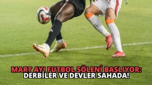 Mart Ayı Futbol Şöleni Başlıyor: Derbiler ve Devler Sahada!