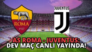 AS Roma – Juventus: Dev Maç Canlı Yayında!