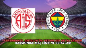 Fenerbahçe, Antalya’da Hesap.com Antalyaspor Karşısında: Maç Linki ve Detaylar!