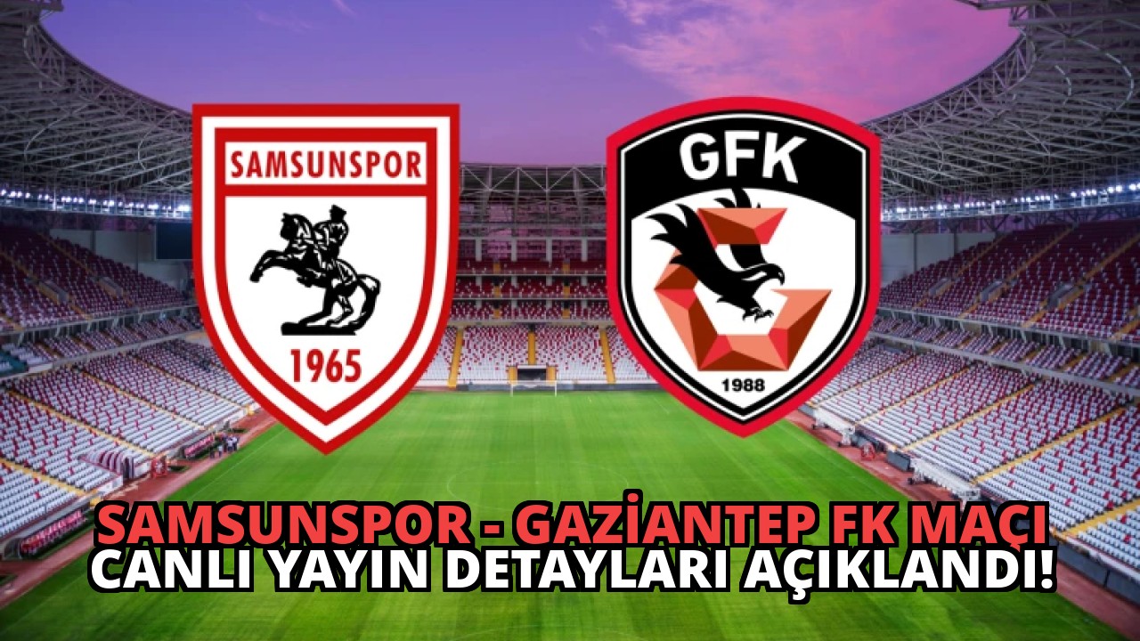 Samsunspor – Gaziantep FK Maçı Canlı Yayın Detayları Açıklandı!