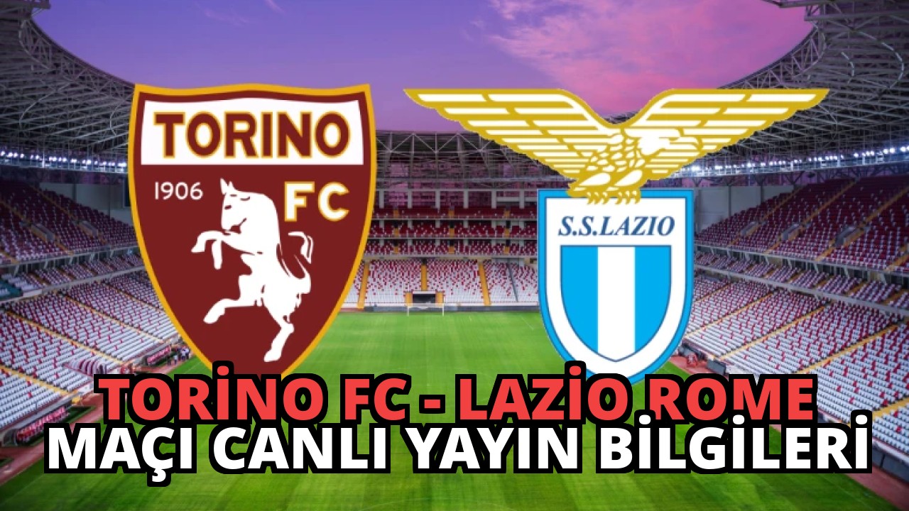 Torino FC – Lazio Rome Maçı Canlı Yayın Bilgileri