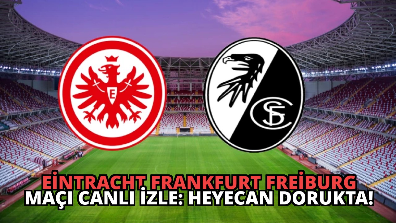 Eintracht Frankfurt Freiburg Maçı Canlı İzle: Heyecan Dorukta!