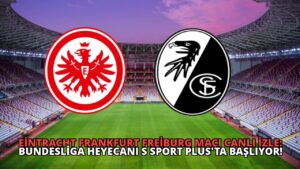 Eintracht Frankfurt Freiburg Maçı Canlı İzle: Bundesliga Heyecanı S Sport Plus’ta Başlıyor!