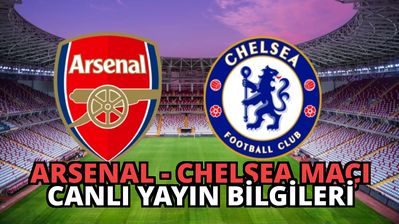 Arsenal – Chelsea Maçı Canlı Yayın Bilgileri