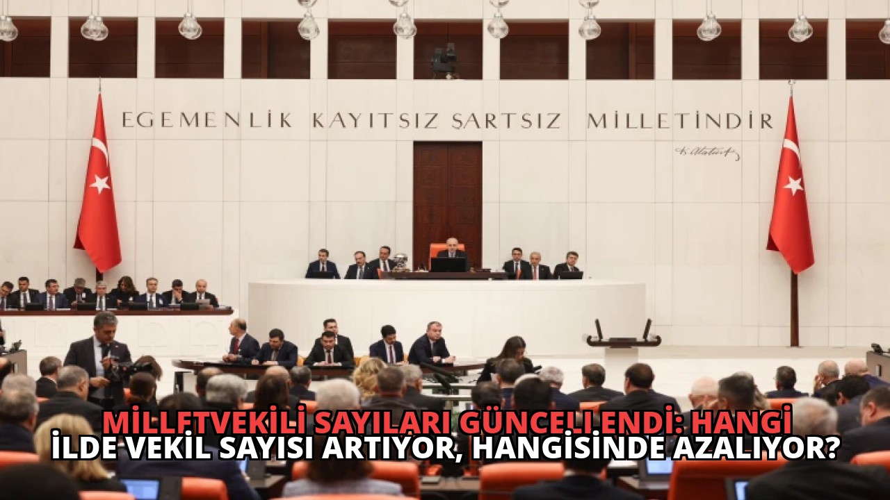 Milletvekili Sayıları Güncellendi: Hangi İlde Vekil Sayısı Artıyor, Hangisinde Azalıyor?