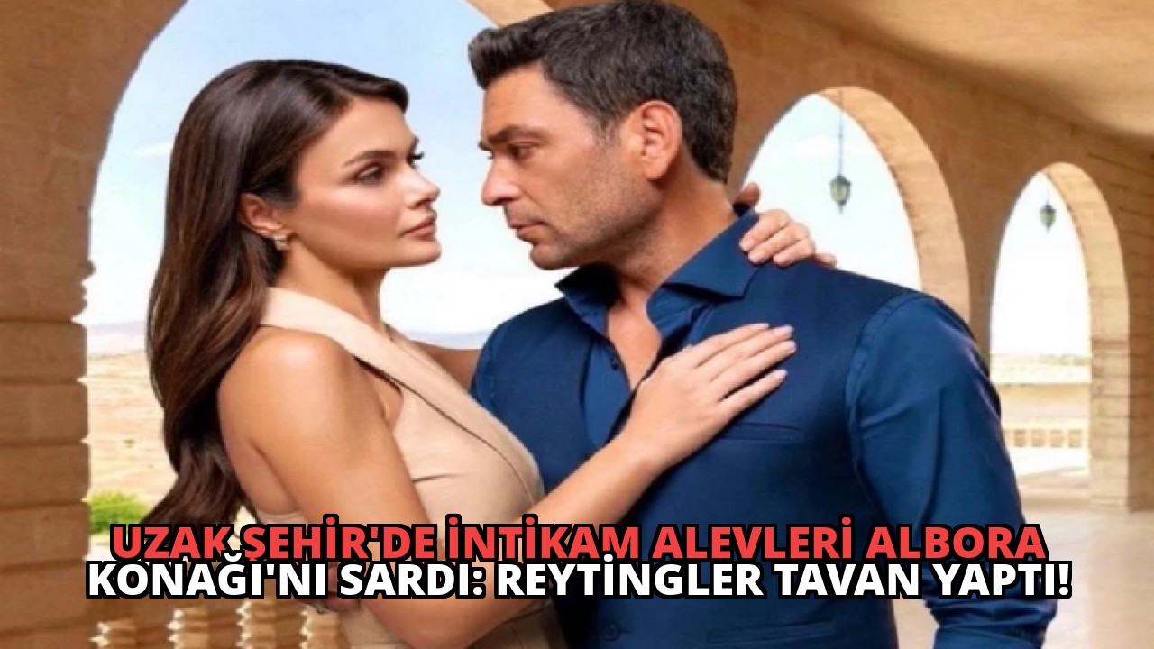 Uzak Şehir’de İntikam Alevleri Albora Konağı’nı Sardı: Reytingler Tavan Yaptı!