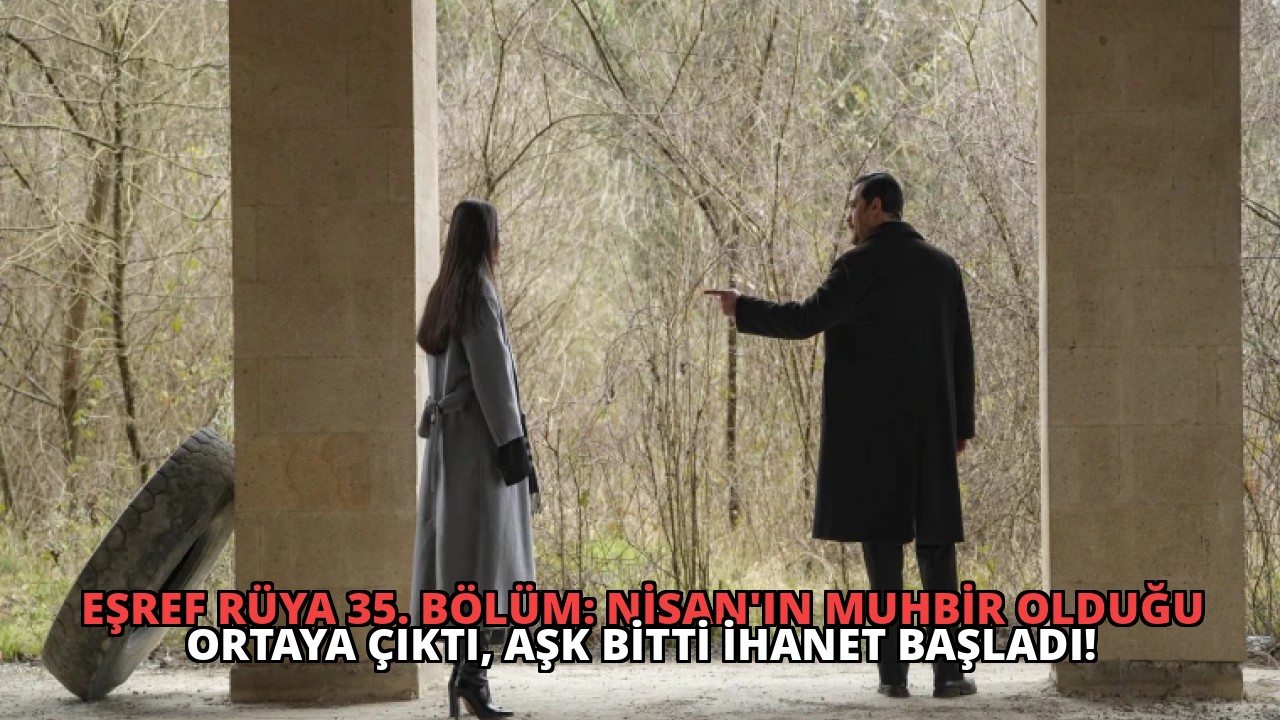 Eşref Rüya 35. Bölüm: Nisan’ın Muhbir Olduğu Ortaya Çıktı, Aşk Bitti İhanet Başladı!