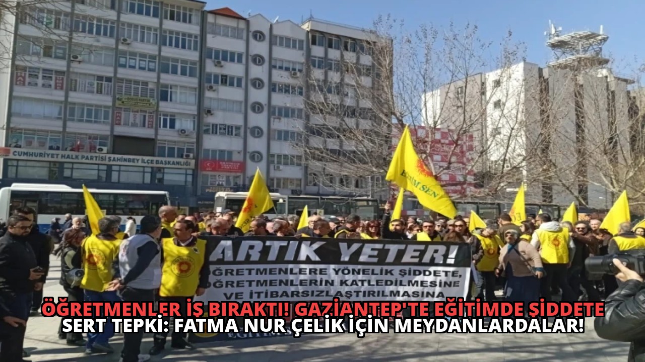 Öğretmenler İş Bıraktı! Gaziantep’te Eğitimde Şiddete Sert Tepki: Fatma Nur Çelik İçin Meydanlardalar!