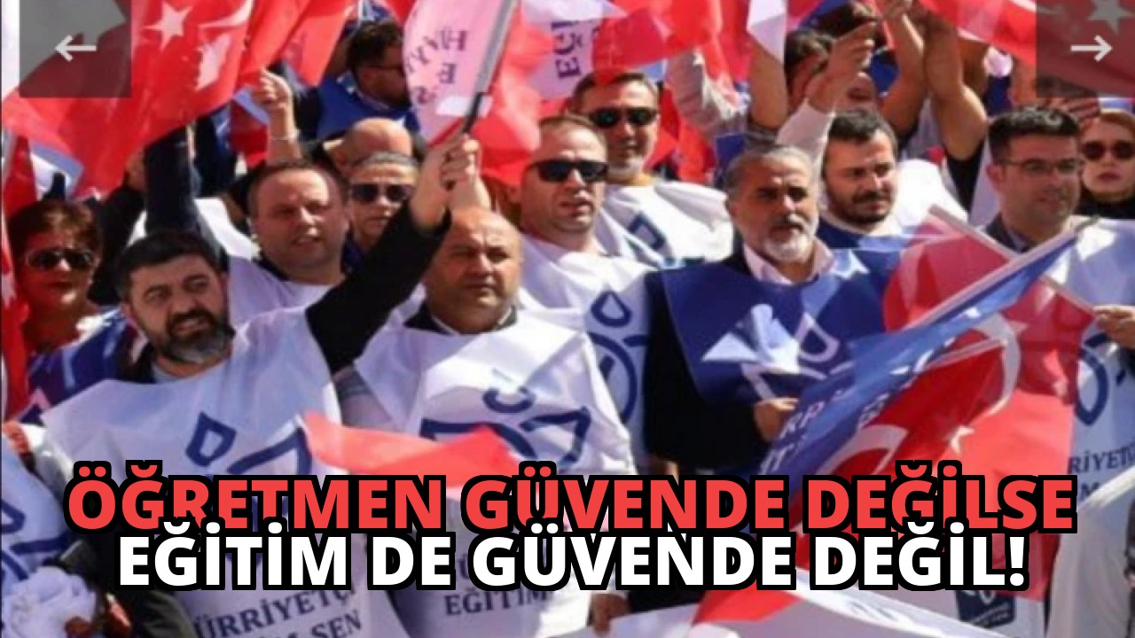Öğretmen Güvende Değilse Eğitim de Güvende Değil!