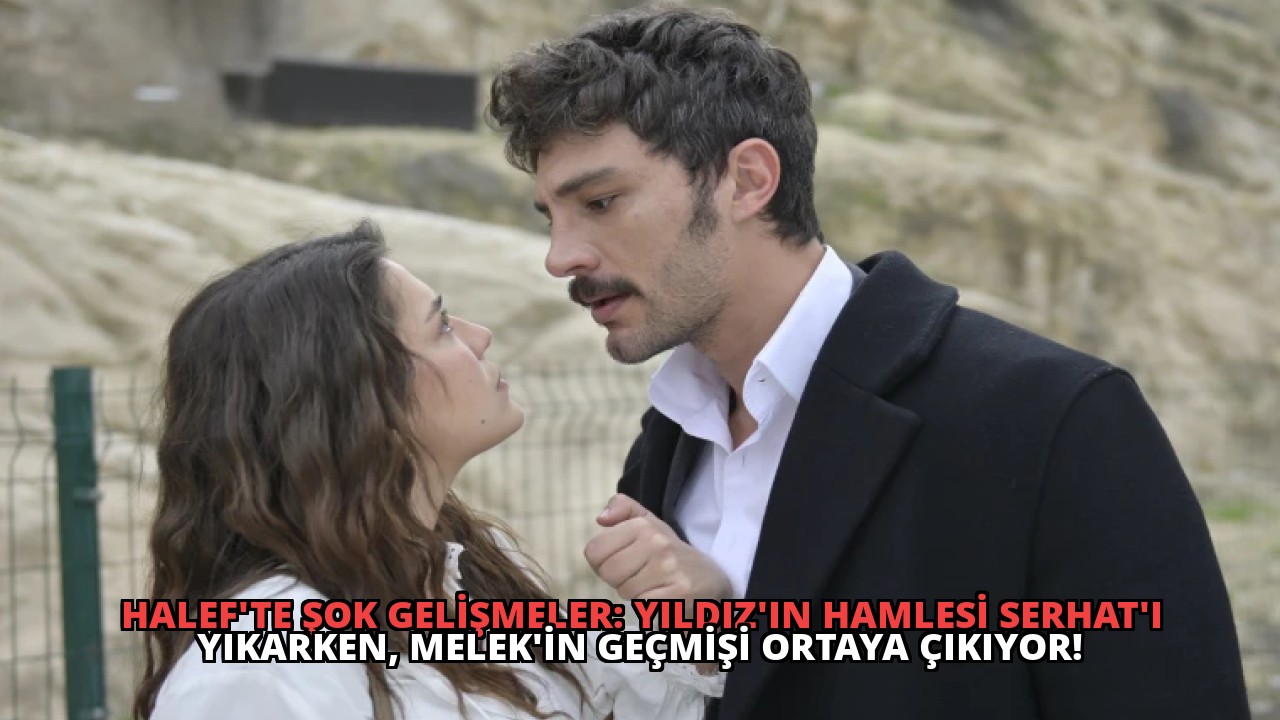 Halef’te Şok Gelişmeler: Yıldız’ın Hamlesi Serhat’ı Yıkarken, Melek’in Geçmişi Ortaya Çıkıyor!