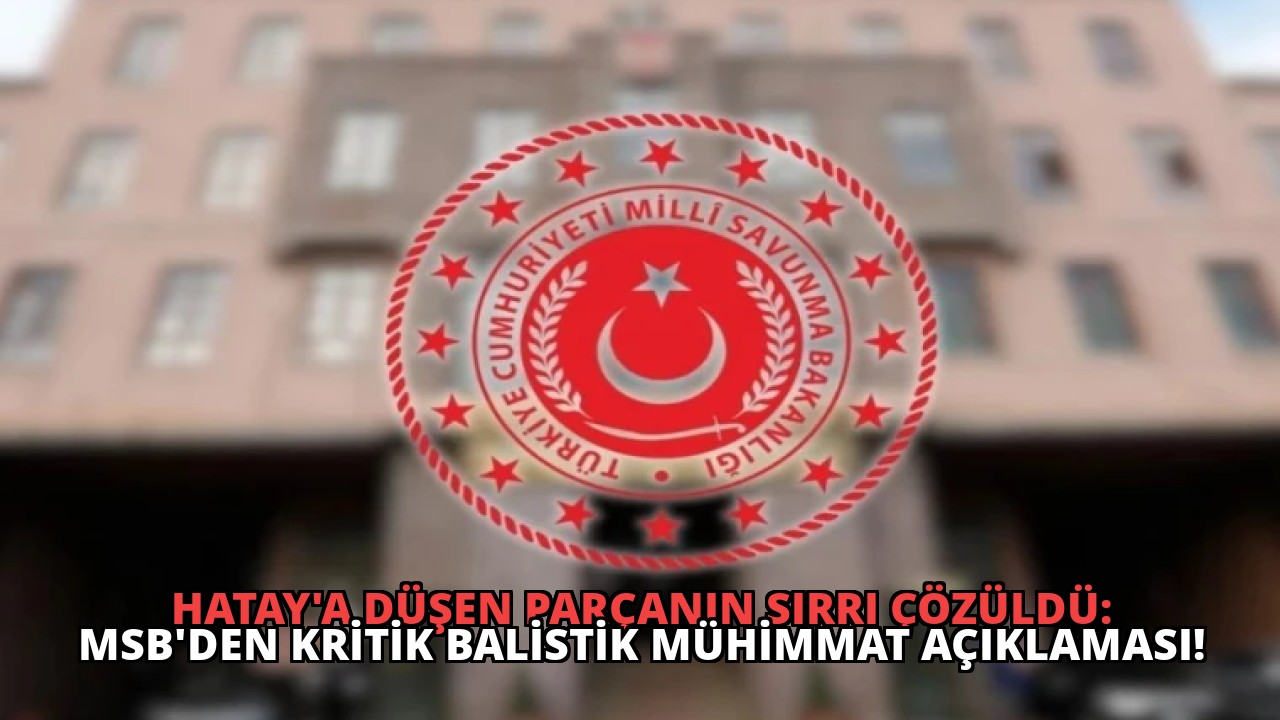 Hatay’a Düşen Parçanın Sırrı Çözüldü: MSB’den Kritik Balistik Mühimmat Açıklaması!