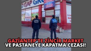 Gaziantep’te Zincir Market ve Pastaneye Kapatma Cezası!