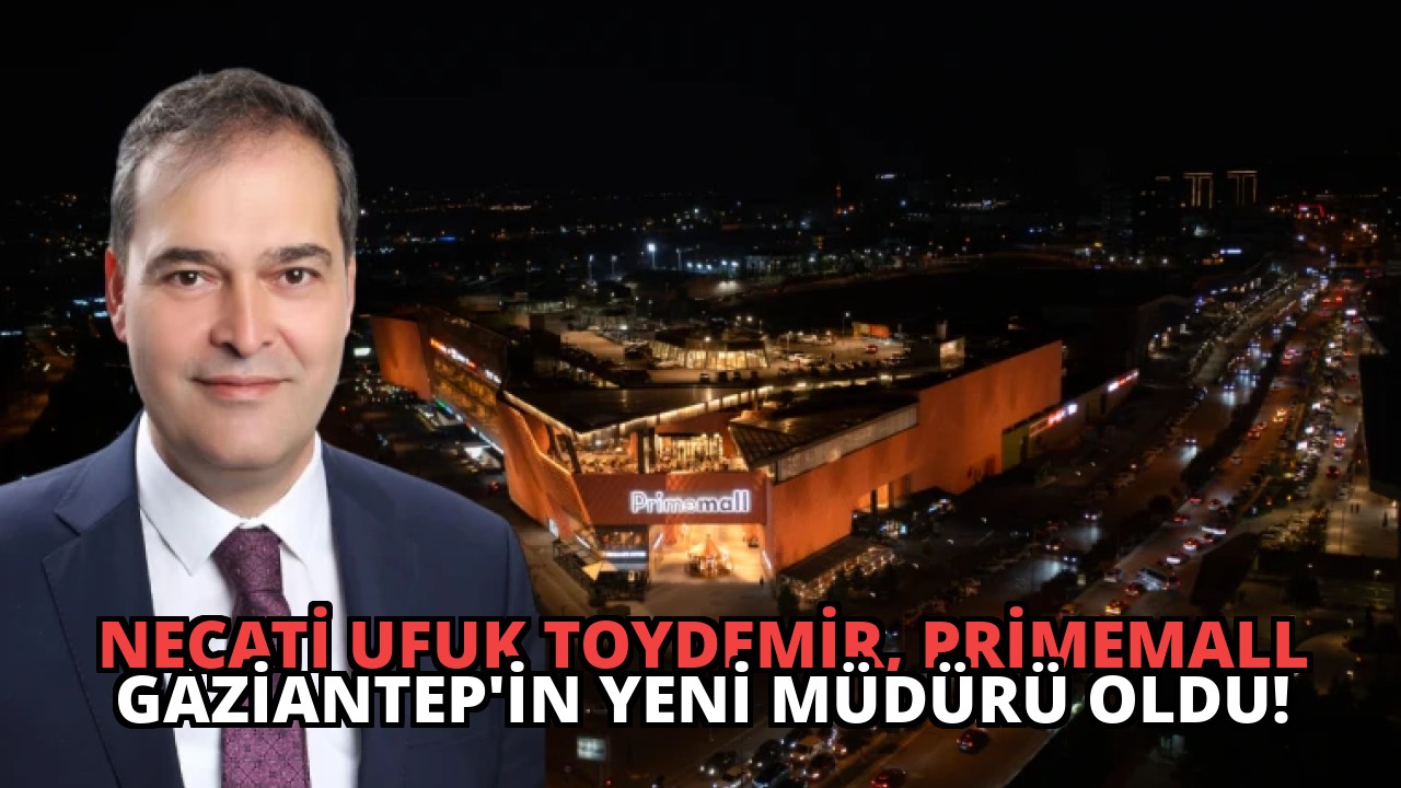 Necati Ufuk Toydemir, Primemall Gaziantep’in Yeni Müdürü Oldu!