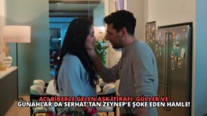 Acı Biberle Gelen Aşk İtirafı: Güller ve Günahlar’da Serhat’tan Zeynep’e Şoke Eden Hamle!