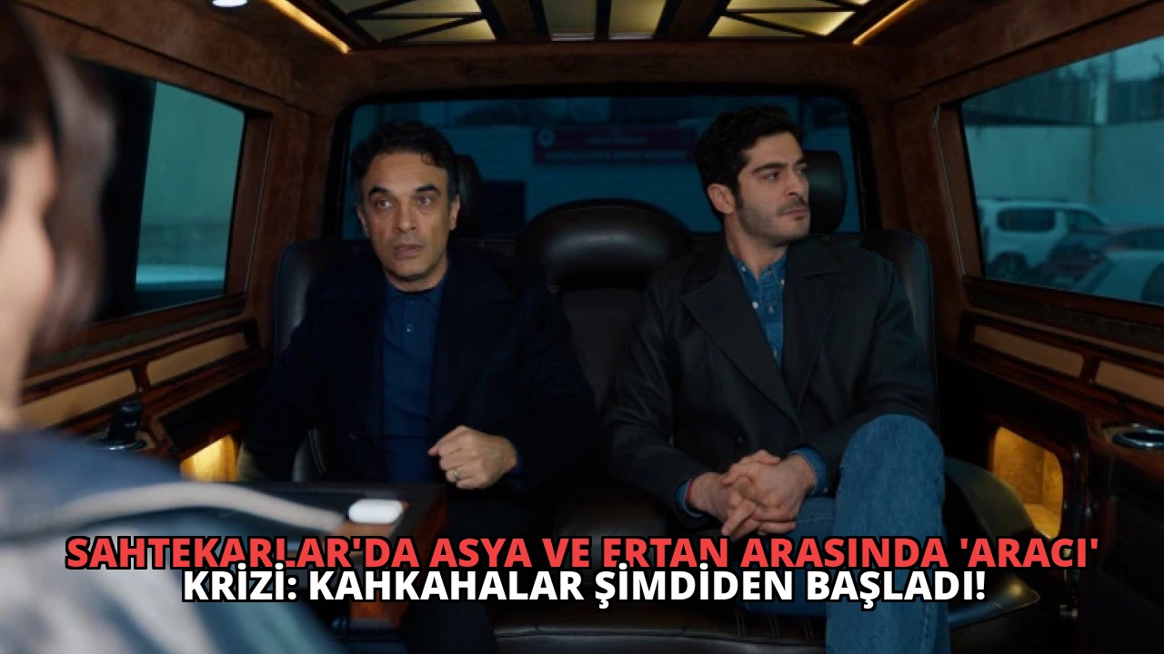 Sahtekarlar’da Asya ve Ertan Arasında ‘Aracı’ Krizi: Kahkahalar Şimdiden Başladı!