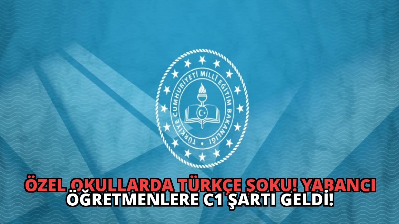 Özel Okullarda Türkçe Şoku! Yabancı Öğretmenlere C1 Şartı Geldi!