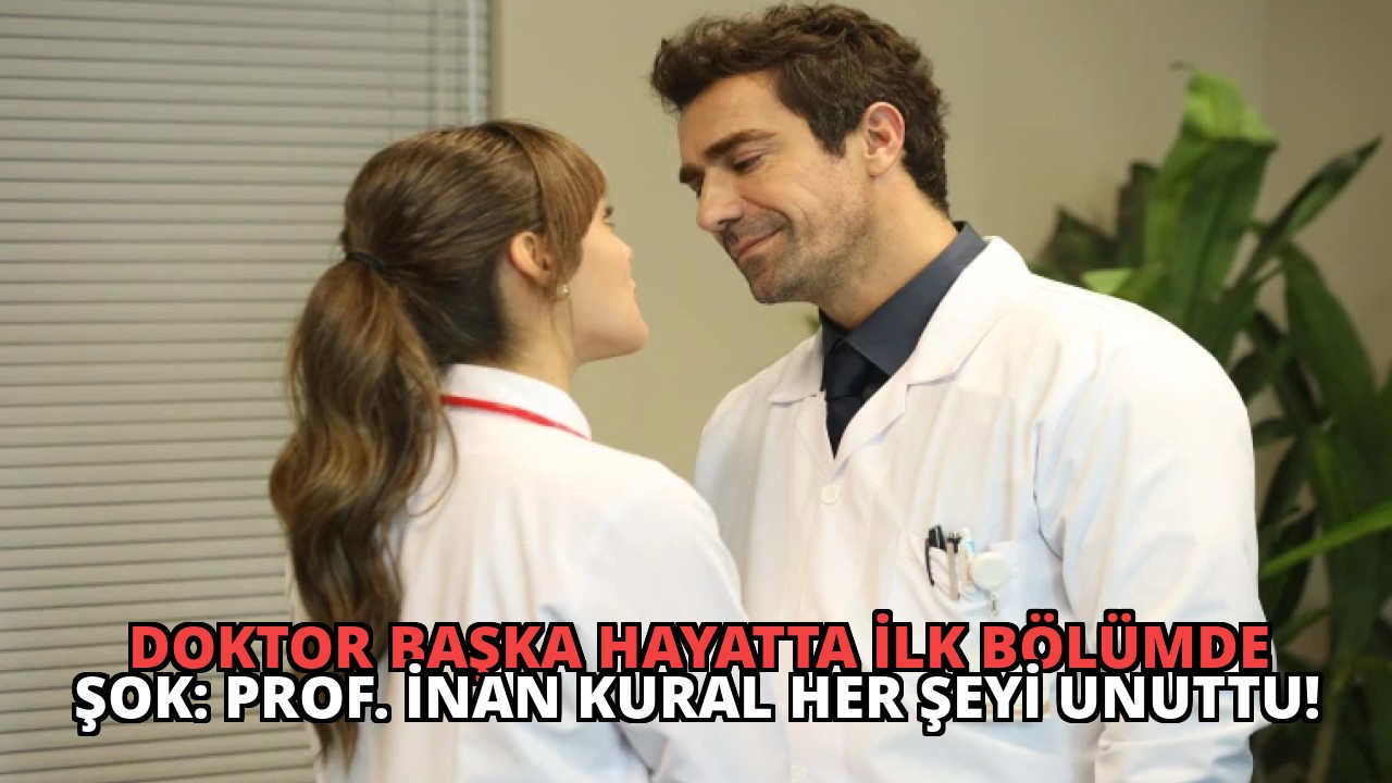 Doktor Başka Hayatta İlk Bölümde Şok: Prof. İnan Kural Her Şeyi Unuttu!