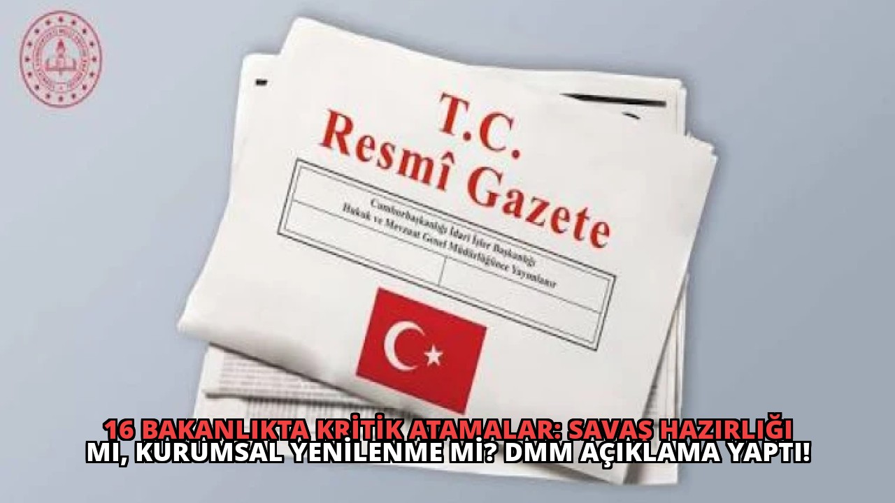 16 Bakanlıkta Kritik Atamalar: Savaş Hazırlığı mı, Kurumsal Yenilenme mi? DMM Açıklama Yaptı!