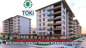 TOKİ’den Dar Gelirliye Müjde: 500 Bin Sosyal Konut Ödeme Planı Açıklandı!