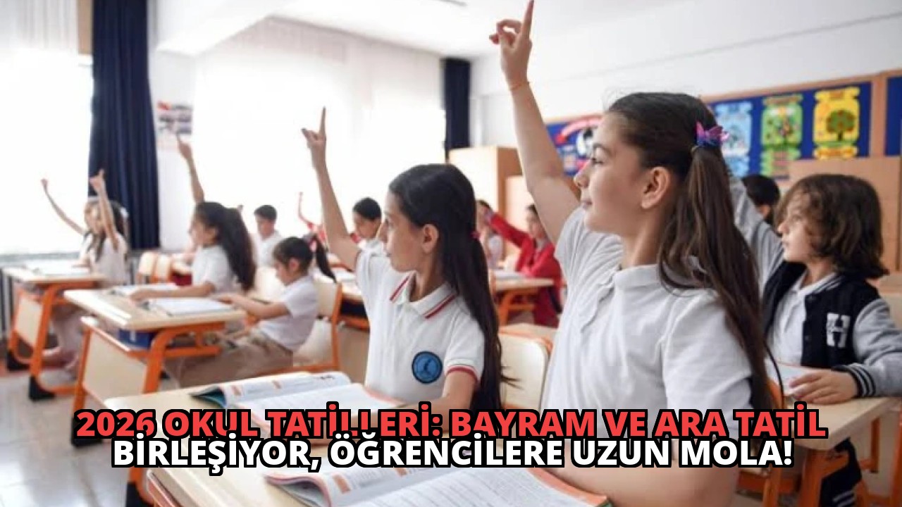 2026 Okul Tatilleri: Bayram ve Ara Tatil Birleşiyor, Öğrencilere Uzun Mola!