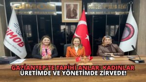 Gaziantep’te Tarihi Anlar: Kadınlar Üretimde ve Yönetimde Zirvede!