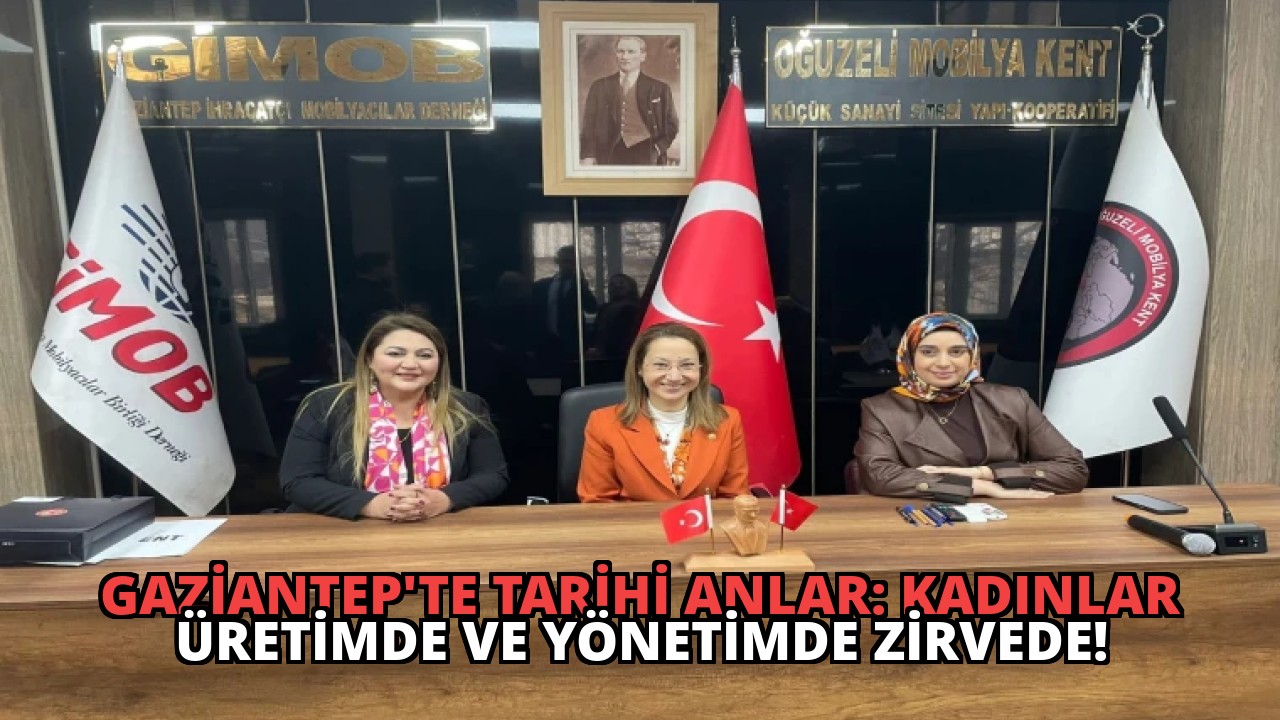 Gaziantep’te Tarihi Anlar: Kadınlar Üretimde ve Yönetimde Zirvede!