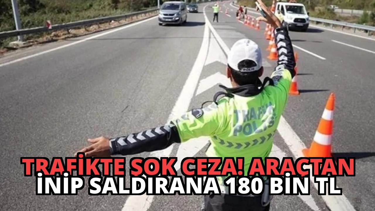 Trafikte Şok Ceza! Araçtan İnip Saldırana 180 Bin TL