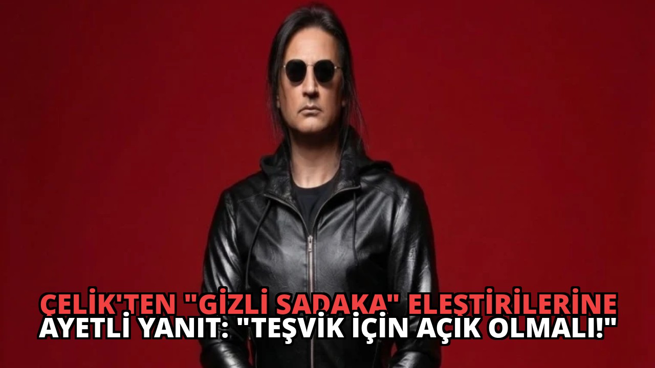 Çelik’ten “Gizli Sadaka” Eleştirilerine Ayetli Yanıt: “Teşvik İçin Açık Olmalı!”